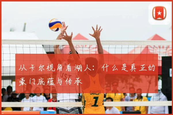从卡尔视角看湖人：什么是真正的豪门底蕴与传承