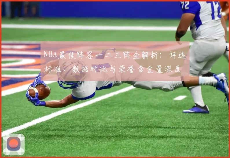 NBA最佳阵容一二三阵全解析：评选标准、数据对比与荣誉含金量深度解读