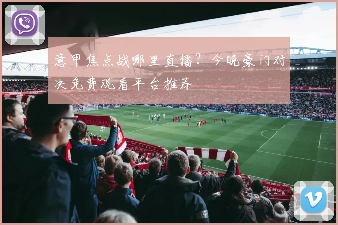 意甲焦点战哪里直播?今晚豪门对决免费观看平台推荐