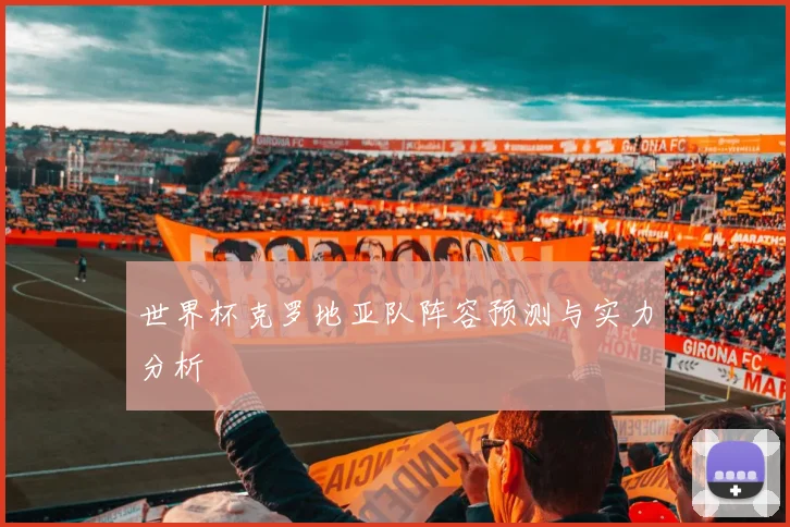 世界杯克罗地亚队阵容预测与实力分析
