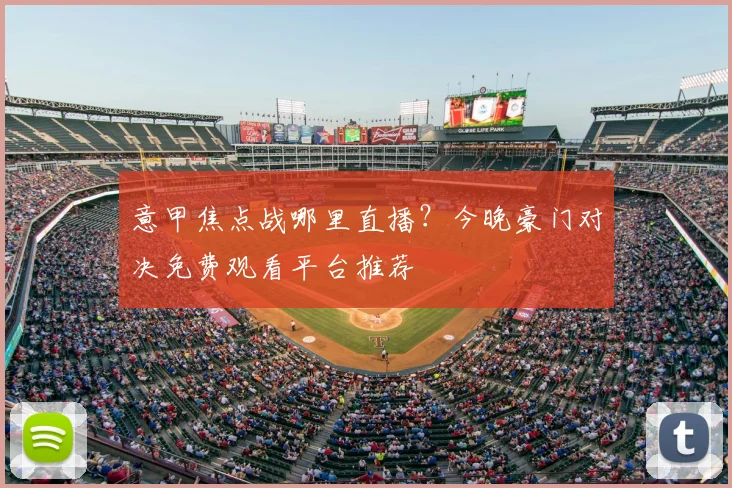 意甲焦点战哪里直播？今晚豪门对决免费观看平台推荐
