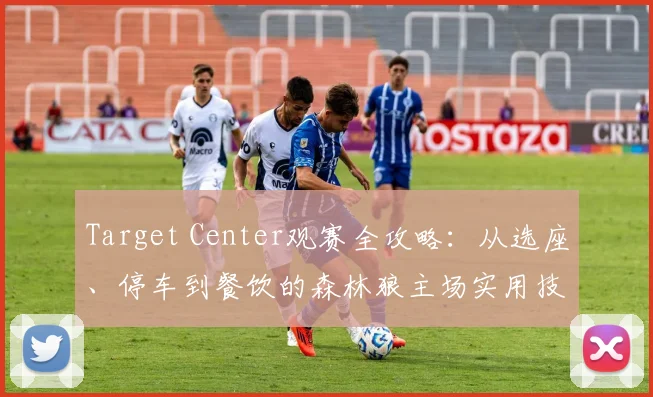 Target Center观赛全攻略：从选座、停车到餐饮的森林狼主场实用技巧
